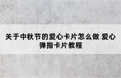 关于中秋节的爱心卡片怎么做 爱心弹指卡片教程